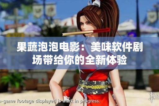 果蔬泡泡电影：美味软件剧场带给你的全新体验