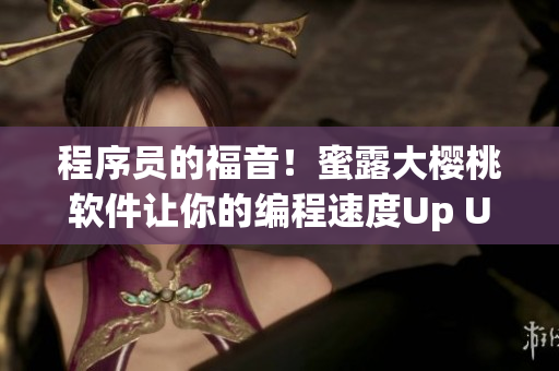 程序员的福音！蜜露大樱桃软件让你的编程速度Up Up！