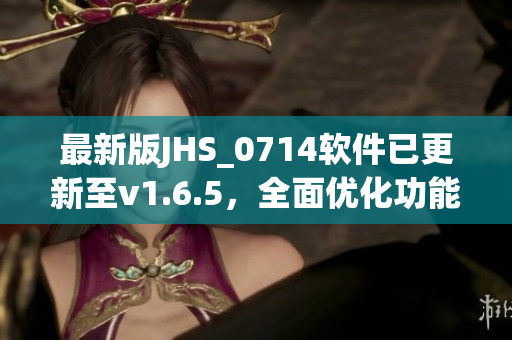 最新版JHS_0714软件已更新至v1.6.5，全面优化功能强大稳定