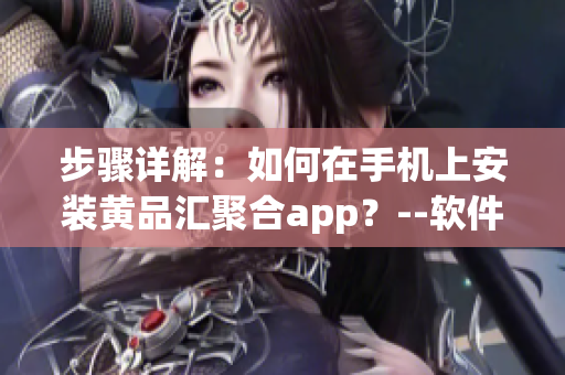 步骤详解：如何在手机上安装黄品汇聚合app？--软件安装教程
