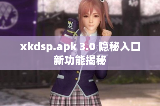 xkdsp.apk 3.0 隐秘入口新功能揭秘