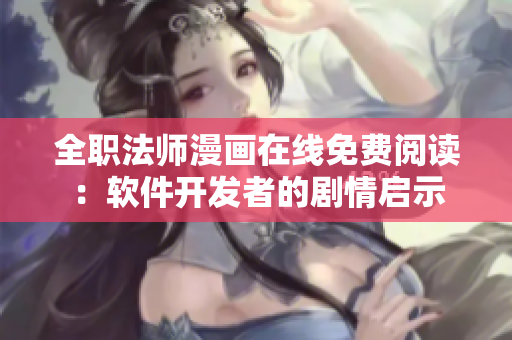 全职法师漫画在线免费阅读：软件开发者的剧情启示