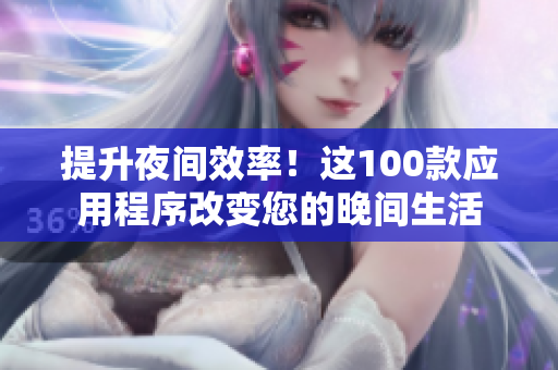 提升夜间效率！这100款应用程序改变您的晚间生活