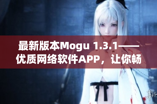 最新版本Mogu 1.3.1——优质网络软件APP，让你畅快体验