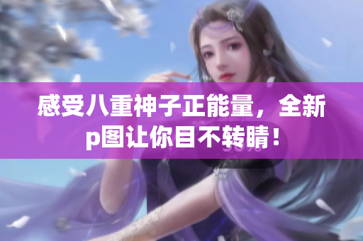 感受八重神子正能量，全新p图让你目不转睛！