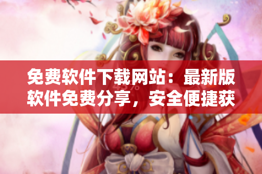 免费软件下载网站：最新版软件免费分享，安全便捷获取