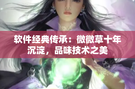 软件经典传承：微微草十年沉淀，品味技术之美
