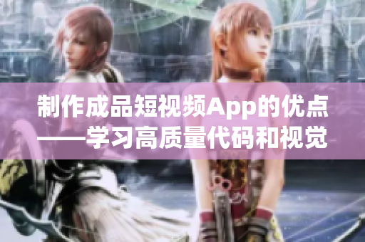 制作成品短视频App的优点——学习高质量代码和视觉效果