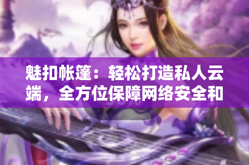 魅扣帐篷：轻松打造私人云端，全方位保障网络安全和隐私，带你畅享露营之旅！
