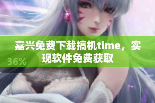 嘉兴免费下载搞机time，实现软件免费获取