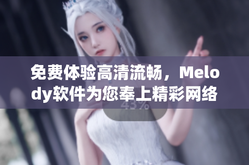 免费体验高清流畅，Melody软件为您奉上精彩网络视频