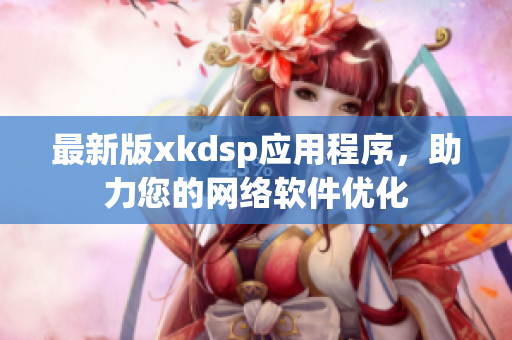 最新版xkdsp应用程序，助力您的网络软件优化