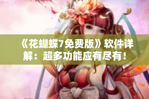 《花蝴蝶7免费版》软件详解：超多功能应有尽有！
