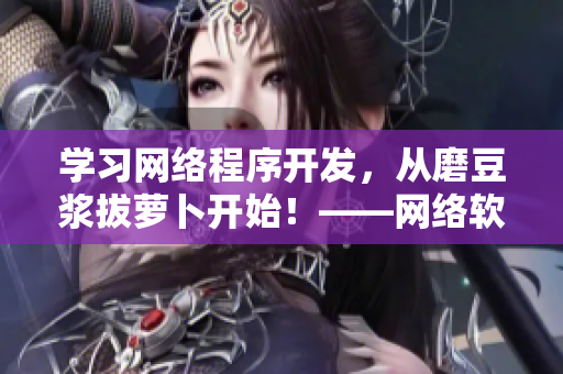 学习网络程序开发，从磨豆浆拔萝卜开始！——网络软件开发教程视频