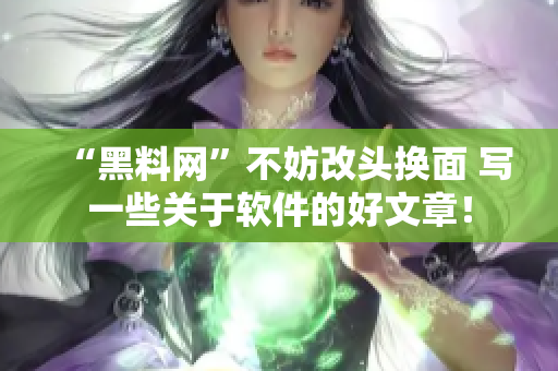 “黑料网”不妨改头换面 写一些关于软件的好文章！
