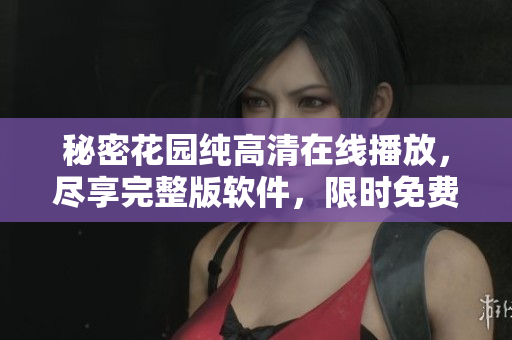 秘密花园纯高清在线播放，尽享完整版软件，限时免费体验