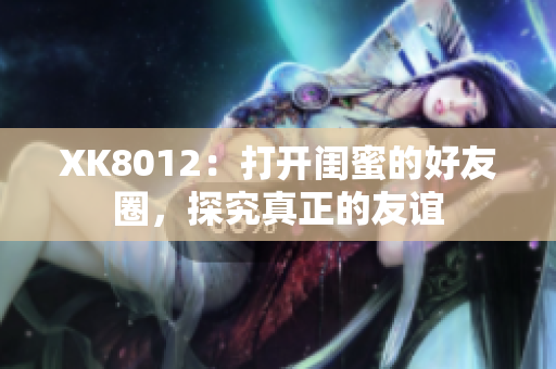 XK8012：打开闺蜜的好友圈，探究真正的友谊