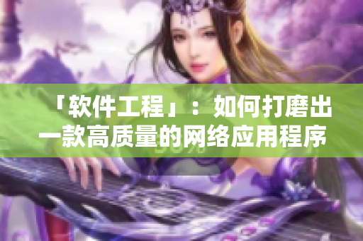 「软件工程」：如何打磨出一款高质量的网络应用程序？
