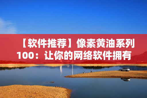 【软件推荐】像素黄油系列100：让你的网络软件拥有更高的像素素质！