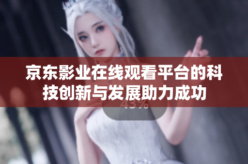 京东影业在线观看平台的科技创新与发展助力成功
