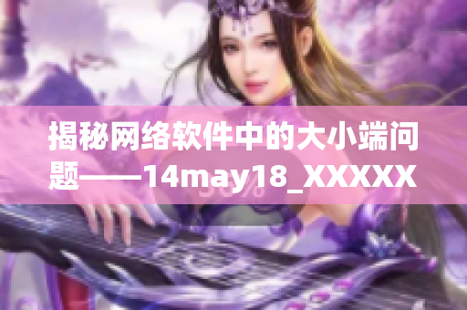 揭秘网络软件中的大小端问题——14may18_XXXXXL56endian