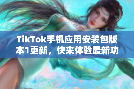 TikTok手机应用安装包版本1更新，快来体验最新功能