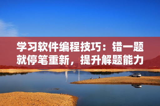 学习软件编程技巧：错一题就停笔重新，提升解题能力