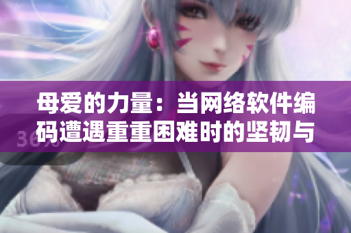 母爱的力量：当网络软件编码遭遇重重困难时的坚韧与担当