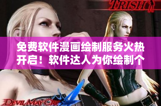 免费软件漫画绘制服务火热开启！软件达人为你绘制个性化漫画形象
