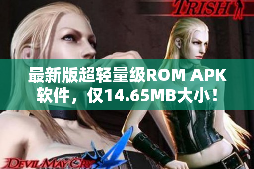 最新版超轻量级ROM APK软件，仅14.65MB大小！
