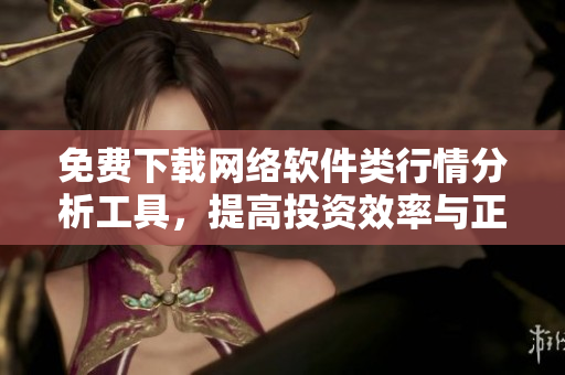 免费下载网络软件类行情分析工具，提高投资效率与正确性