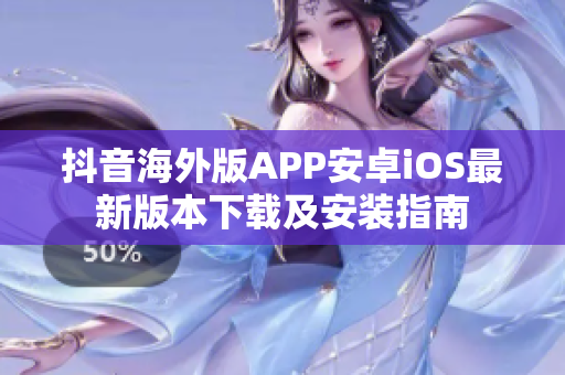 抖音海外版APP安卓iOS最新版本下载及安装指南