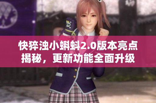 快猝浊小蝌蚪2.0版本亮点揭秘，更新功能全面升级
