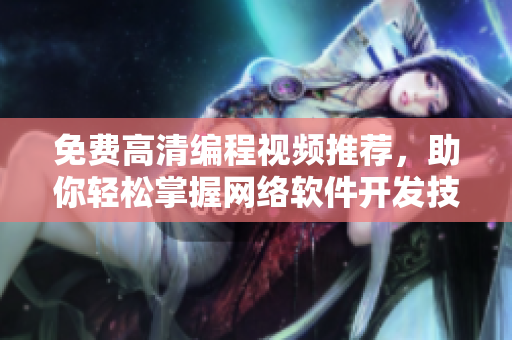 免费高清编程视频推荐，助你轻松掌握网络软件开发技巧！