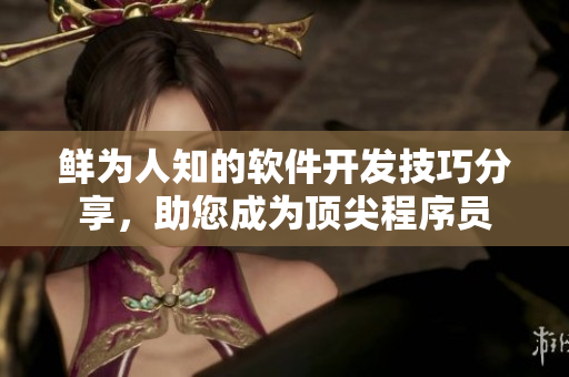 鲜为人知的软件开发技巧分享，助您成为顶尖程序员