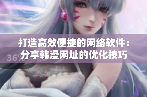 打造高效便捷的网络软件：分享韩漫网址的优化技巧