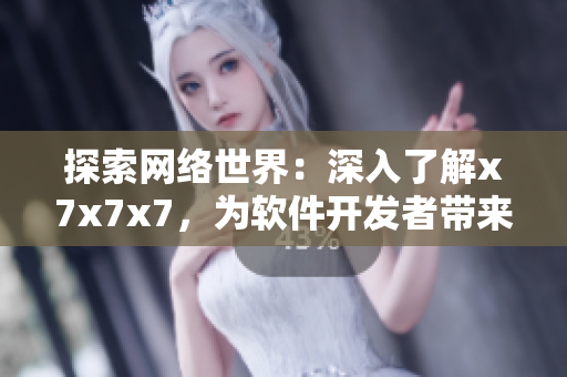探索网络世界：深入了解x7x7x7，为软件开发者带来启示