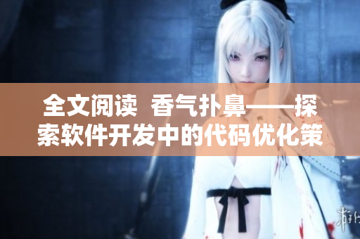全文阅读  香气扑鼻——探索软件开发中的代码优化策略