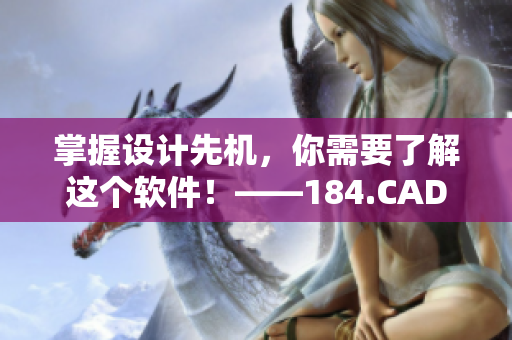 掌握设计先机，你需要了解这个软件！——184.CAD网站详解
