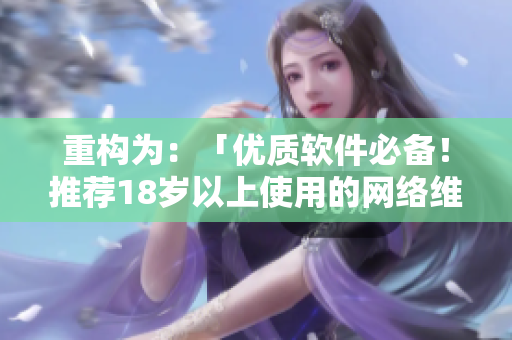 重构为：「优质软件必备！推荐18岁以上使用的网络维护产品」