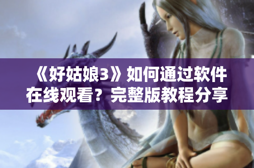 《好姑娘3》如何通过软件在线观看？完整版教程分享！