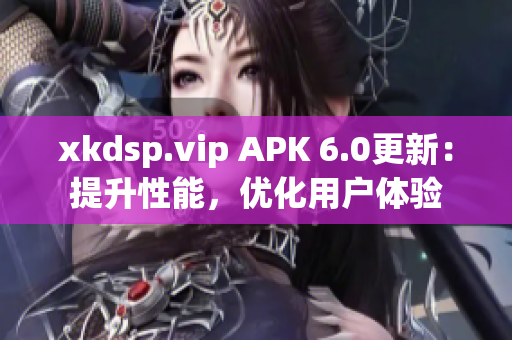 xkdsp.vip APK 6.0更新：提升性能，优化用户体验
