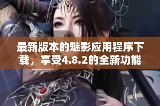 最新版本的魅影应用程序下载，享受4.8.2的全新功能