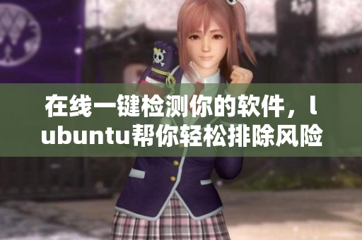 在线一键检测你的软件，lubuntu帮你轻松排除风险