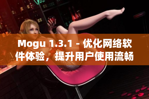 Mogu 1.3.1 - 优化网络软件体验，提升用户使用流畅度