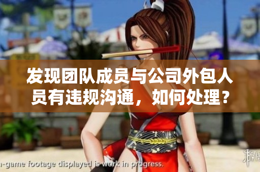 发现团队成员与公司外包人员有违规沟通，如何处理？