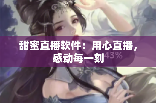 甜蜜直播软件：用心直播，感动每一刻