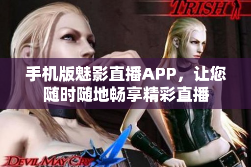 手机版魅影直播APP，让您随时随地畅享精彩直播
