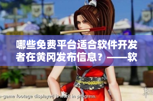 哪些免费平台适合软件开发者在黄冈发布信息？——软件平台推荐