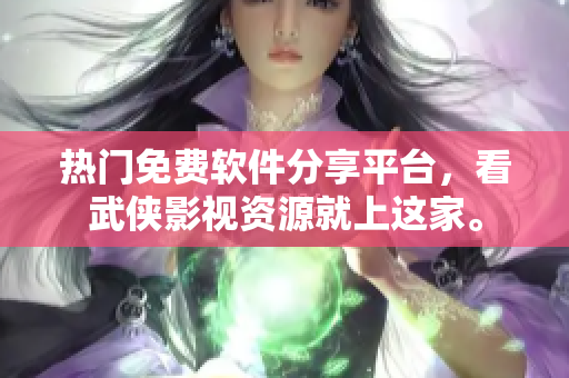 热门免费软件分享平台，看武侠影视资源就上这家。